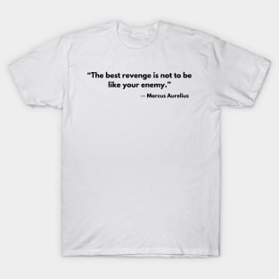 “The best revenge is not to be like your enemy.” Marcus Aurelius T-Shirt